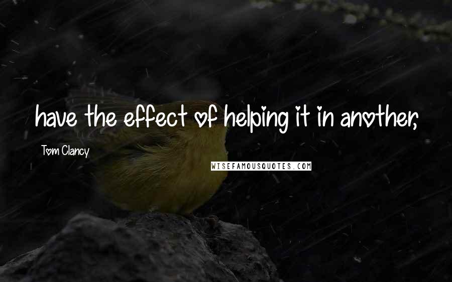 Tom Clancy Quotes: have the effect of helping it in another,