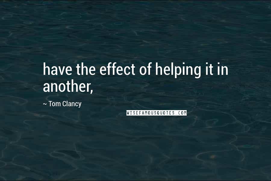 Tom Clancy Quotes: have the effect of helping it in another,