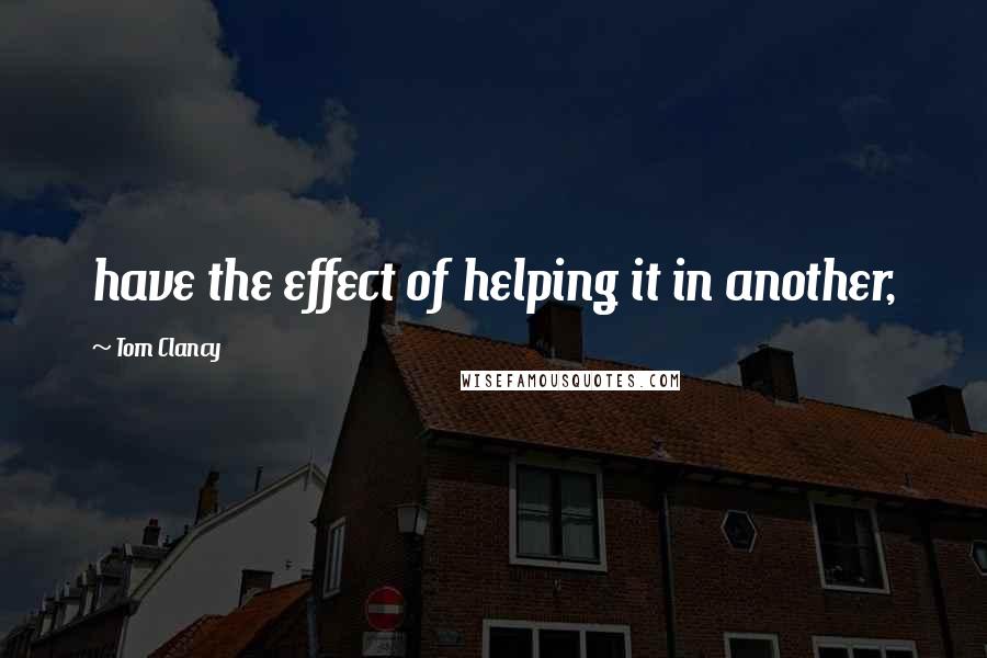 Tom Clancy Quotes: have the effect of helping it in another,