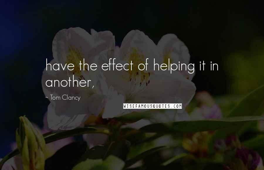 Tom Clancy Quotes: have the effect of helping it in another,