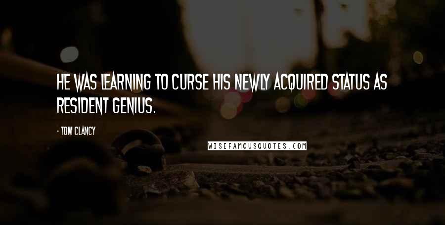 Tom Clancy Quotes: He was learning to curse his newly acquired status as resident genius.