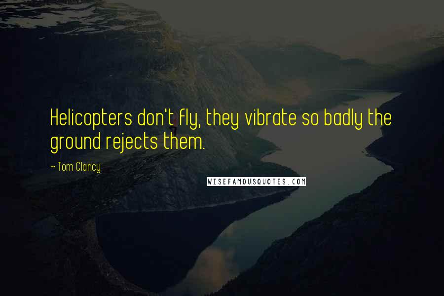 Tom Clancy Quotes: Helicopters don't fly, they vibrate so badly the ground rejects them.