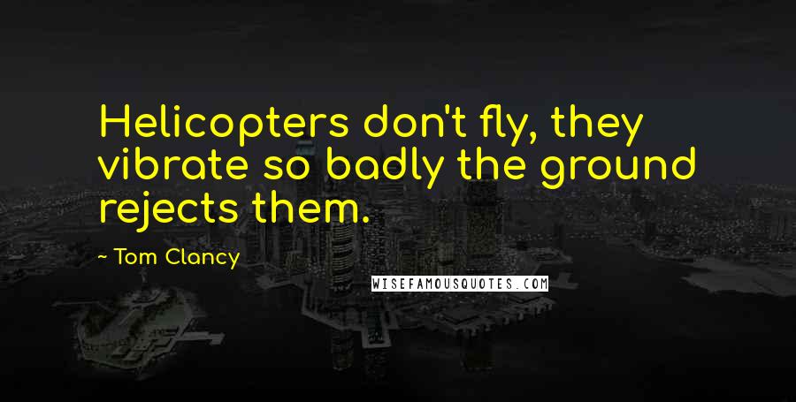 Tom Clancy Quotes: Helicopters don't fly, they vibrate so badly the ground rejects them.