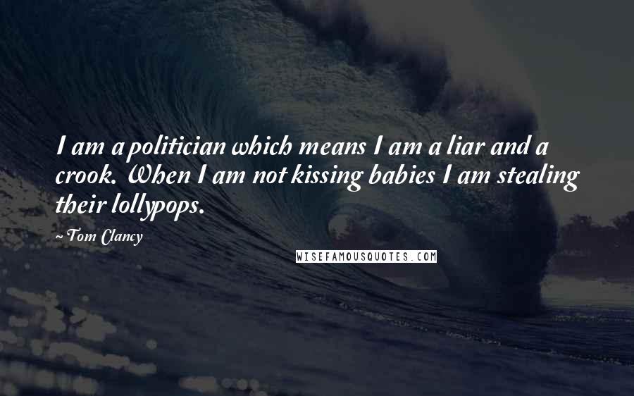 Tom Clancy Quotes: I am a politician which means I am a liar and a crook. When I am not kissing babies I am stealing their lollypops.