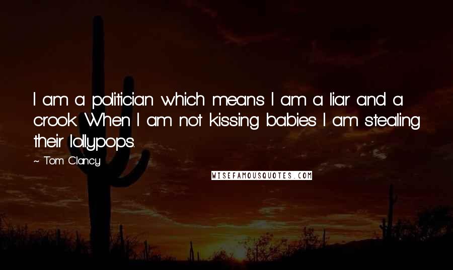 Tom Clancy Quotes: I am a politician which means I am a liar and a crook. When I am not kissing babies I am stealing their lollypops.