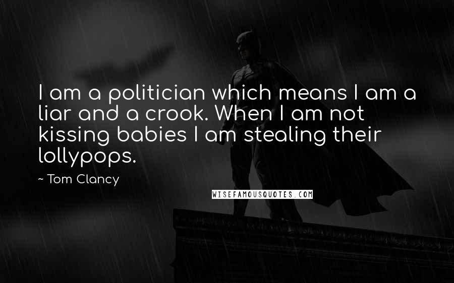 Tom Clancy Quotes: I am a politician which means I am a liar and a crook. When I am not kissing babies I am stealing their lollypops.