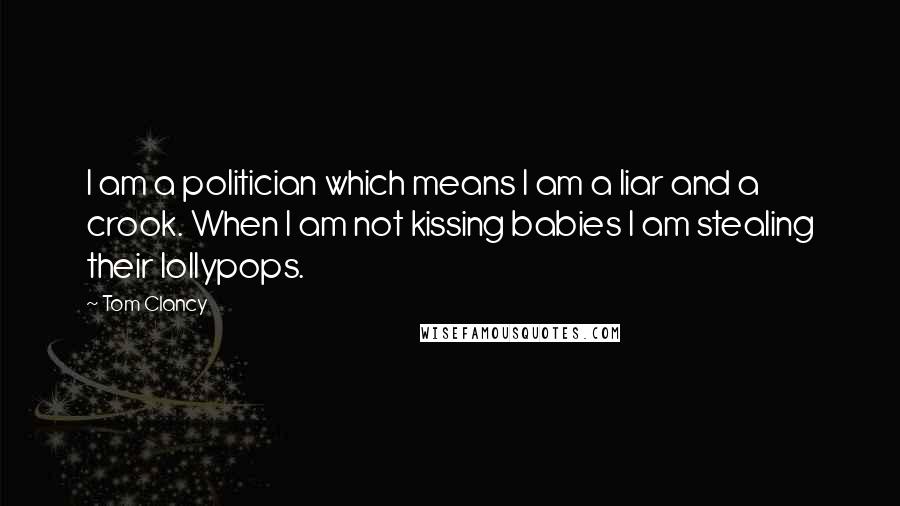 Tom Clancy Quotes: I am a politician which means I am a liar and a crook. When I am not kissing babies I am stealing their lollypops.