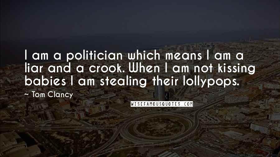 Tom Clancy Quotes: I am a politician which means I am a liar and a crook. When I am not kissing babies I am stealing their lollypops.