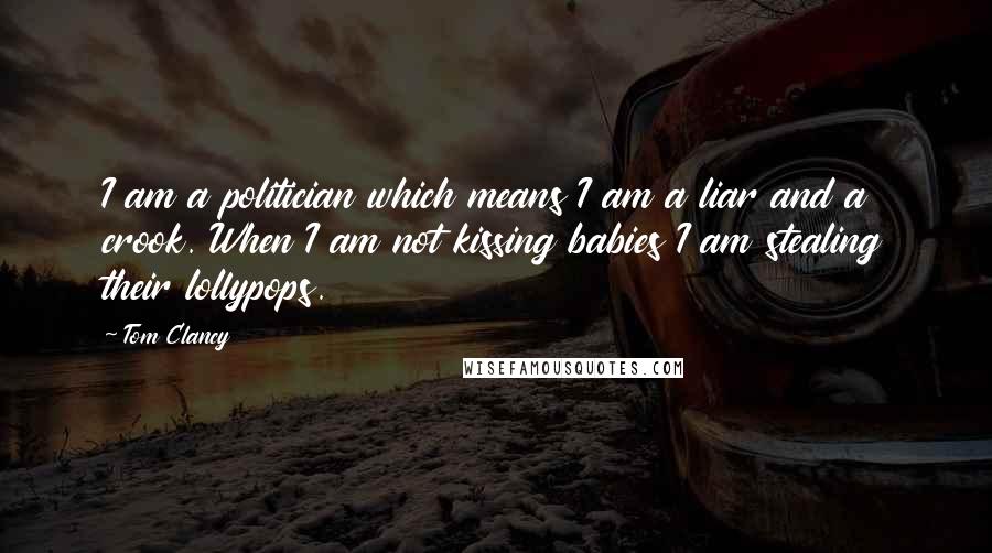 Tom Clancy Quotes: I am a politician which means I am a liar and a crook. When I am not kissing babies I am stealing their lollypops.