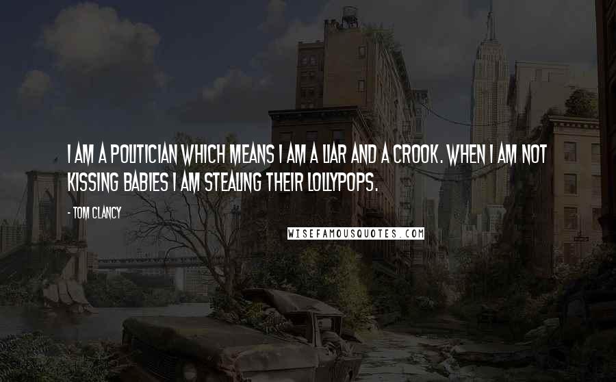 Tom Clancy Quotes: I am a politician which means I am a liar and a crook. When I am not kissing babies I am stealing their lollypops.