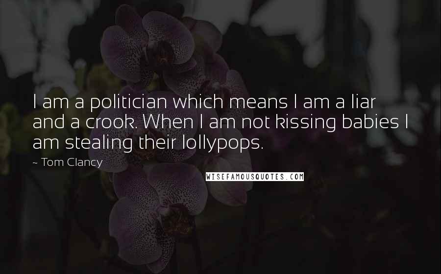 Tom Clancy Quotes: I am a politician which means I am a liar and a crook. When I am not kissing babies I am stealing their lollypops.