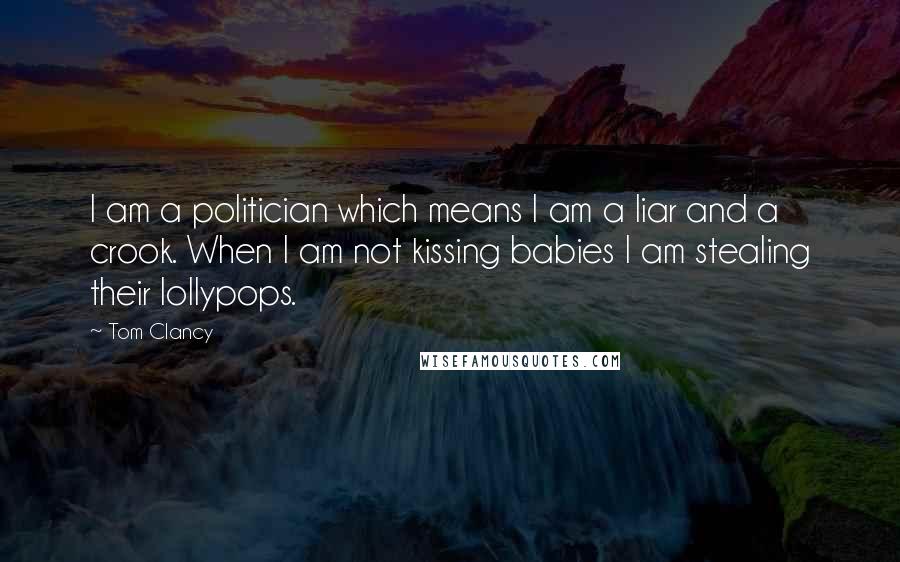 Tom Clancy Quotes: I am a politician which means I am a liar and a crook. When I am not kissing babies I am stealing their lollypops.