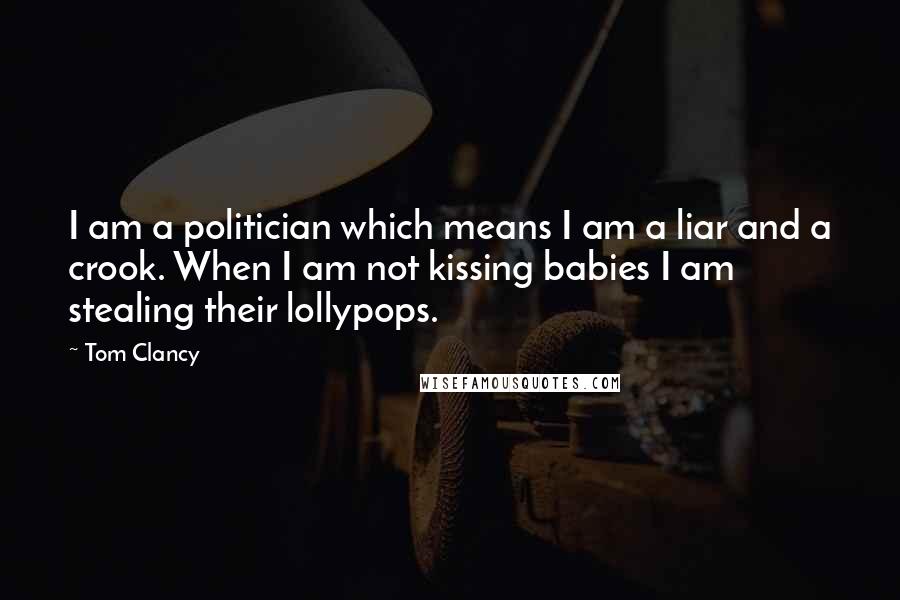 Tom Clancy Quotes: I am a politician which means I am a liar and a crook. When I am not kissing babies I am stealing their lollypops.