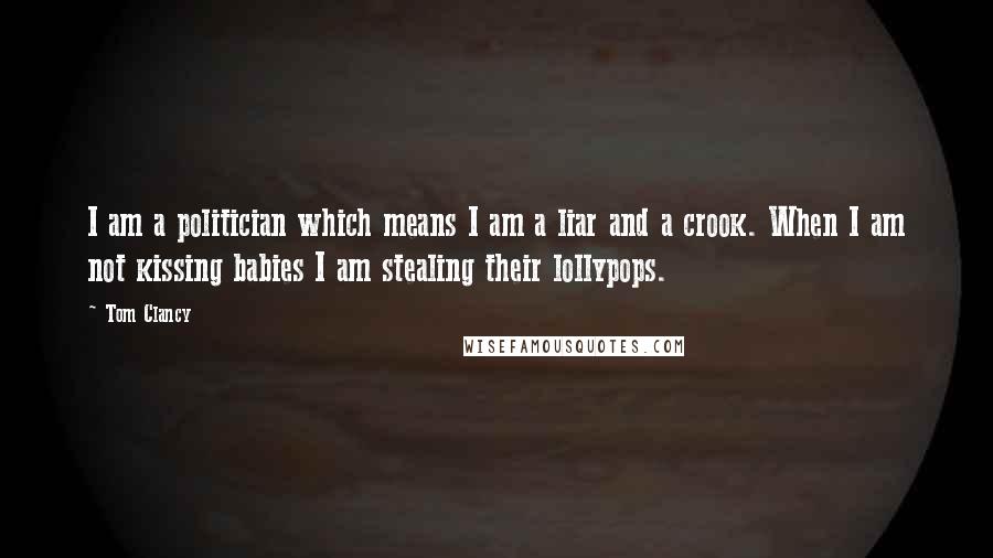 Tom Clancy Quotes: I am a politician which means I am a liar and a crook. When I am not kissing babies I am stealing their lollypops.