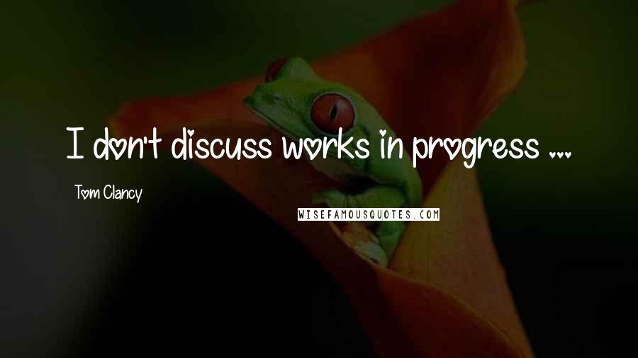 Tom Clancy Quotes: I don't discuss works in progress ...