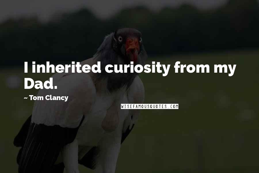 Tom Clancy Quotes: I inherited curiosity from my Dad.