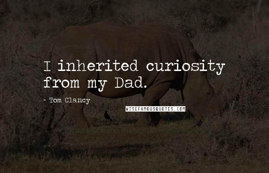 Tom Clancy Quotes: I inherited curiosity from my Dad.