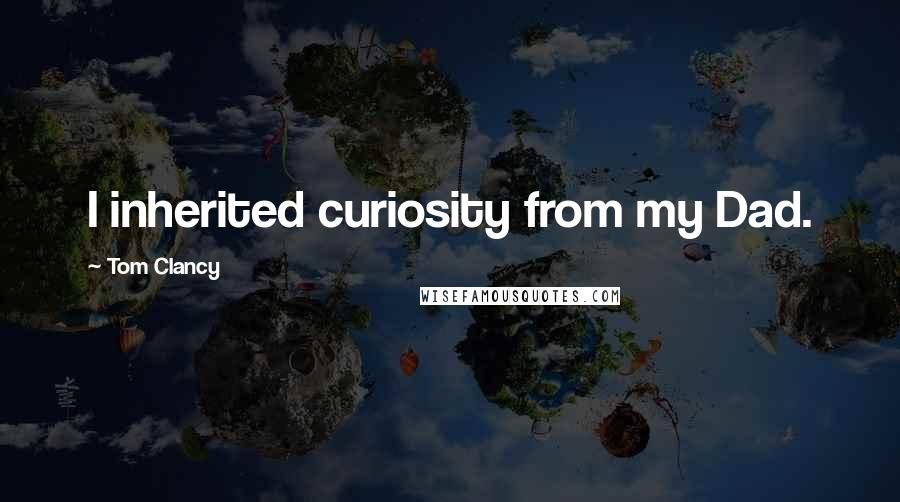 Tom Clancy Quotes: I inherited curiosity from my Dad.