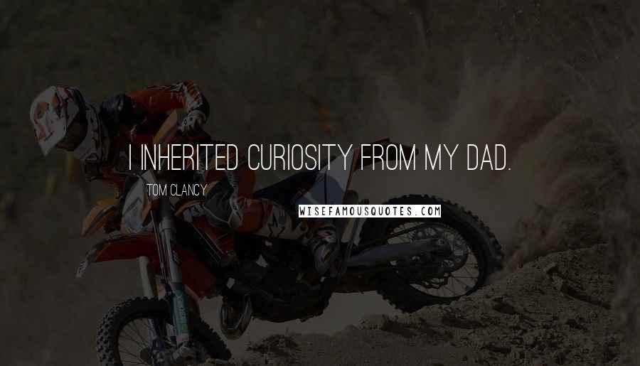 Tom Clancy Quotes: I inherited curiosity from my Dad.