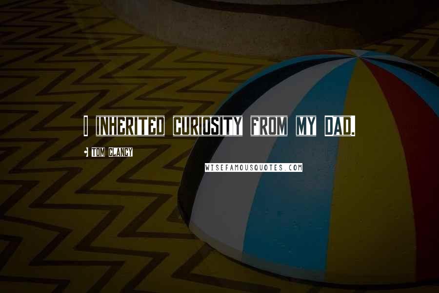 Tom Clancy Quotes: I inherited curiosity from my Dad.