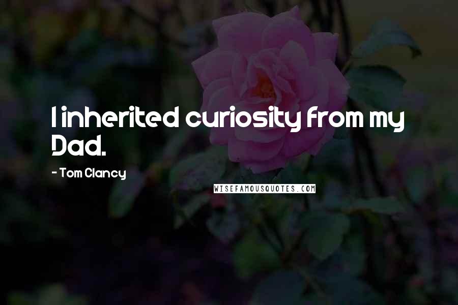 Tom Clancy Quotes: I inherited curiosity from my Dad.