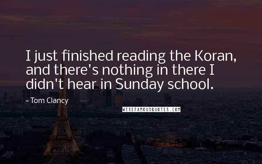 Tom Clancy Quotes: I just finished reading the Koran, and there's nothing in there I didn't hear in Sunday school.