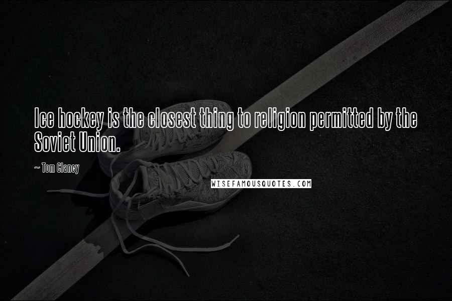 Tom Clancy Quotes: Ice hockey is the closest thing to religion permitted by the Soviet Union.