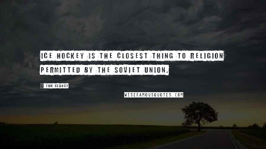 Tom Clancy Quotes: Ice hockey is the closest thing to religion permitted by the Soviet Union.