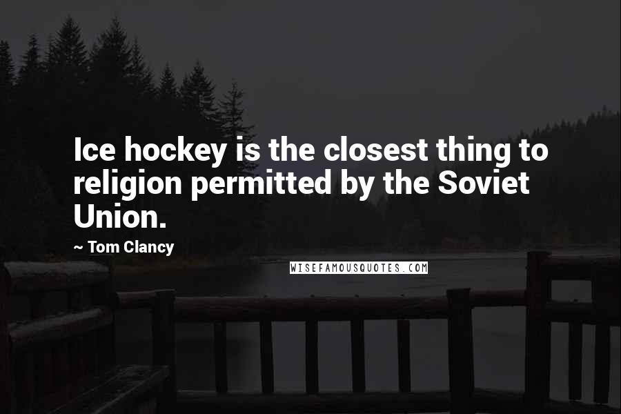 Tom Clancy Quotes: Ice hockey is the closest thing to religion permitted by the Soviet Union.