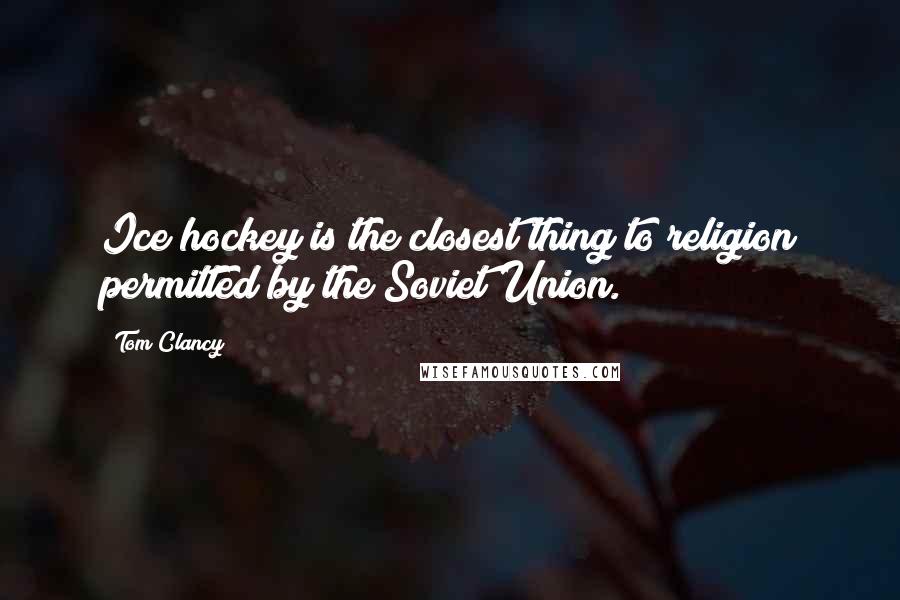 Tom Clancy Quotes: Ice hockey is the closest thing to religion permitted by the Soviet Union.