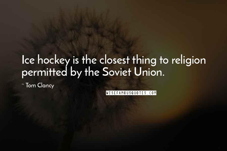 Tom Clancy Quotes: Ice hockey is the closest thing to religion permitted by the Soviet Union.