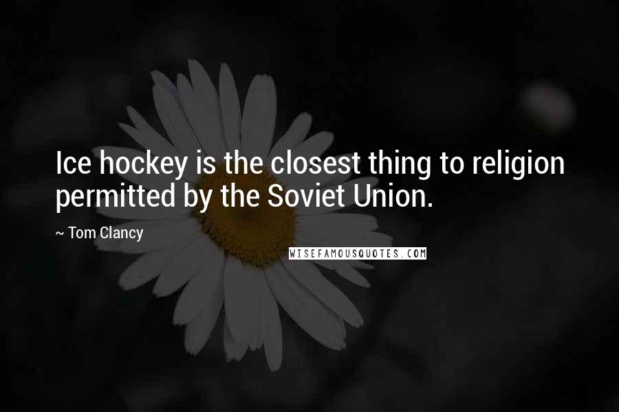 Tom Clancy Quotes: Ice hockey is the closest thing to religion permitted by the Soviet Union.