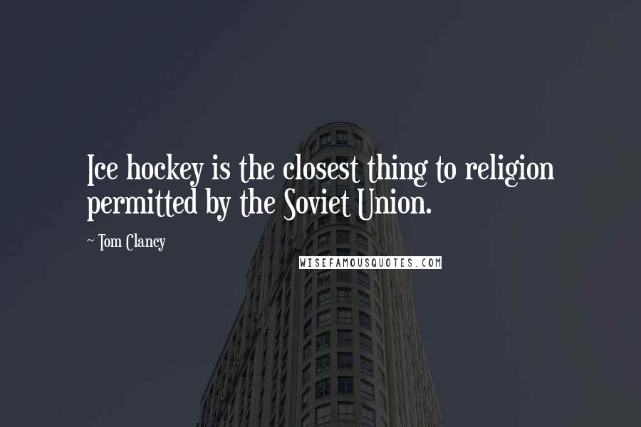 Tom Clancy Quotes: Ice hockey is the closest thing to religion permitted by the Soviet Union.