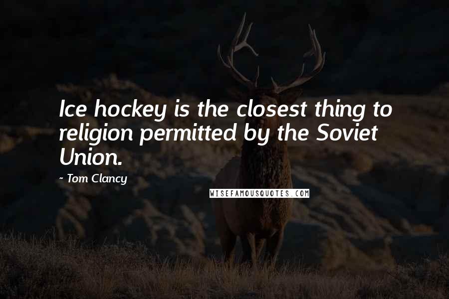 Tom Clancy Quotes: Ice hockey is the closest thing to religion permitted by the Soviet Union.