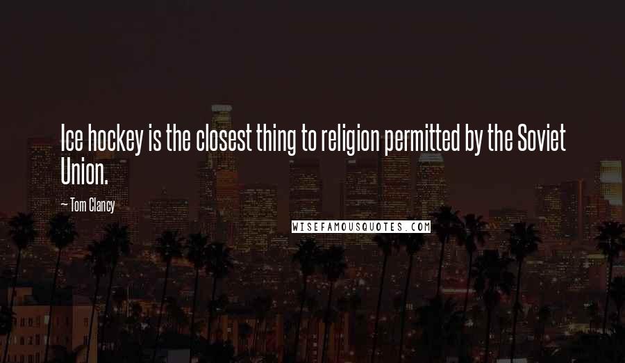 Tom Clancy Quotes: Ice hockey is the closest thing to religion permitted by the Soviet Union.