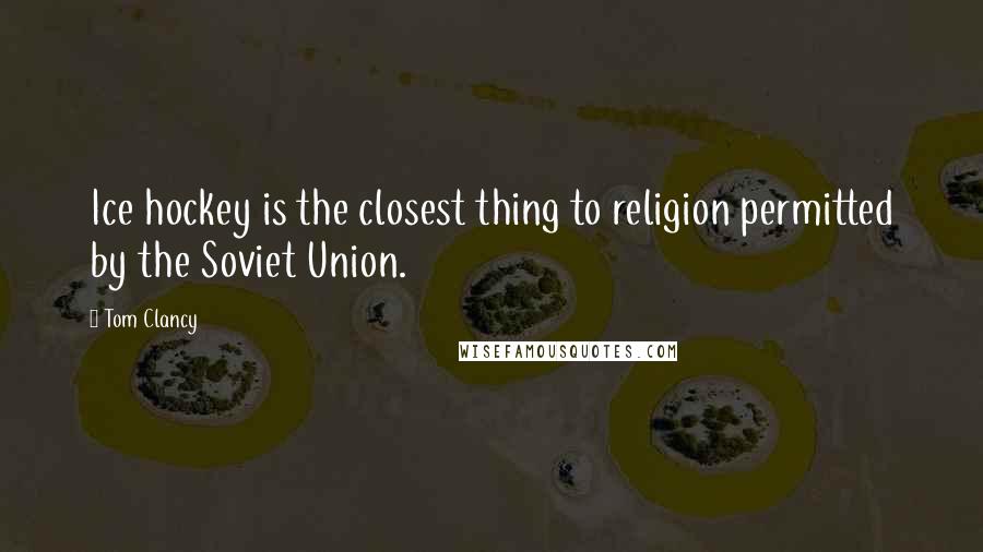 Tom Clancy Quotes: Ice hockey is the closest thing to religion permitted by the Soviet Union.