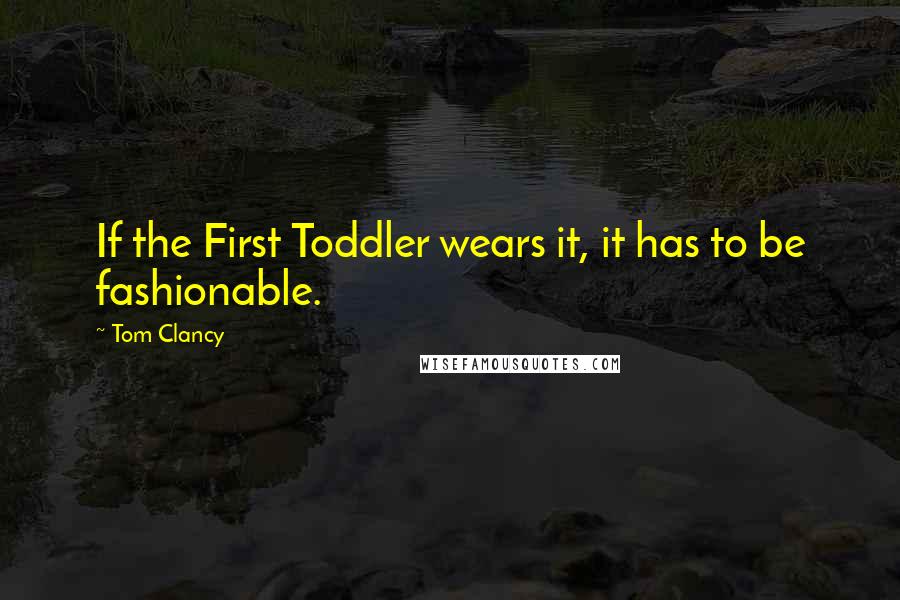 Tom Clancy Quotes: If the First Toddler wears it, it has to be fashionable.