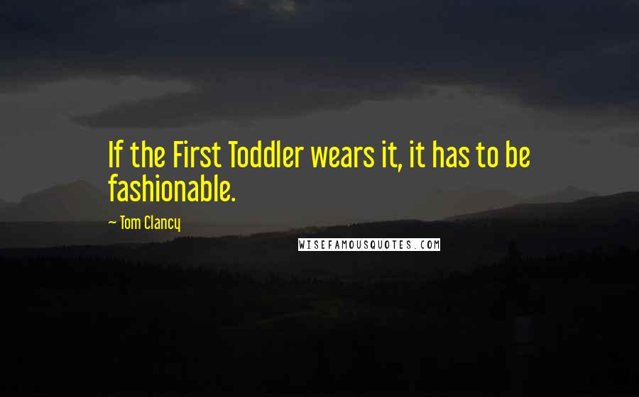 Tom Clancy Quotes: If the First Toddler wears it, it has to be fashionable.