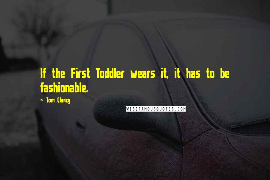 Tom Clancy Quotes: If the First Toddler wears it, it has to be fashionable.