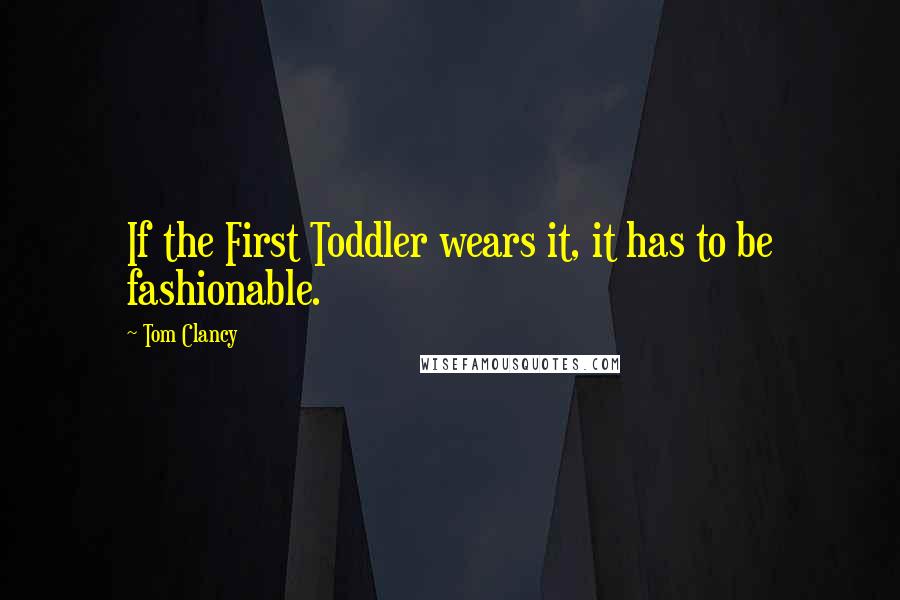 Tom Clancy Quotes: If the First Toddler wears it, it has to be fashionable.