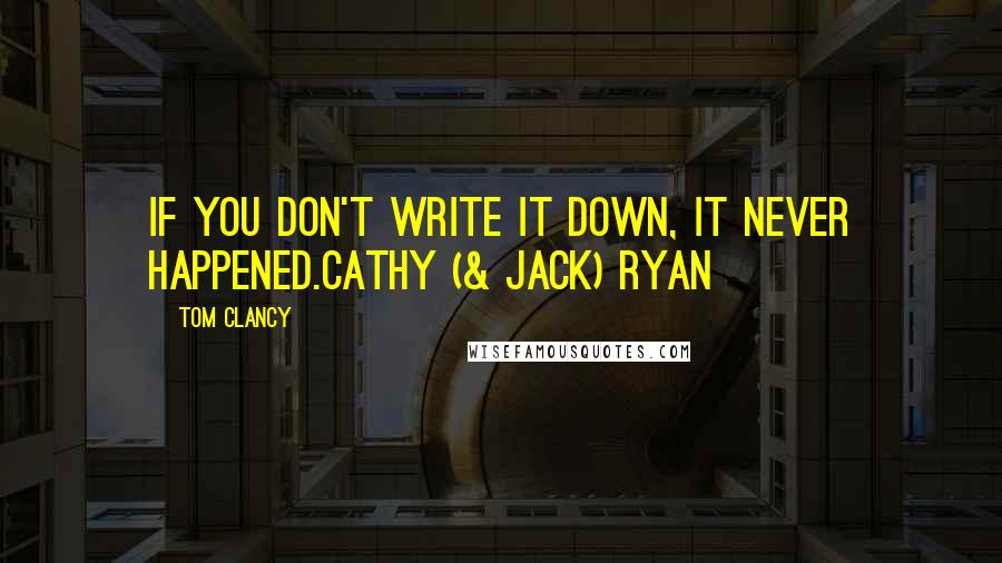 Tom Clancy Quotes: If you don't write it down, it never happened.Cathy (& Jack) Ryan