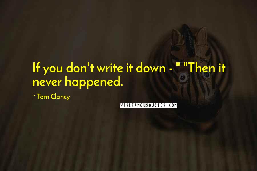 Tom Clancy Quotes: If you don't write it down - " "Then it never happened.