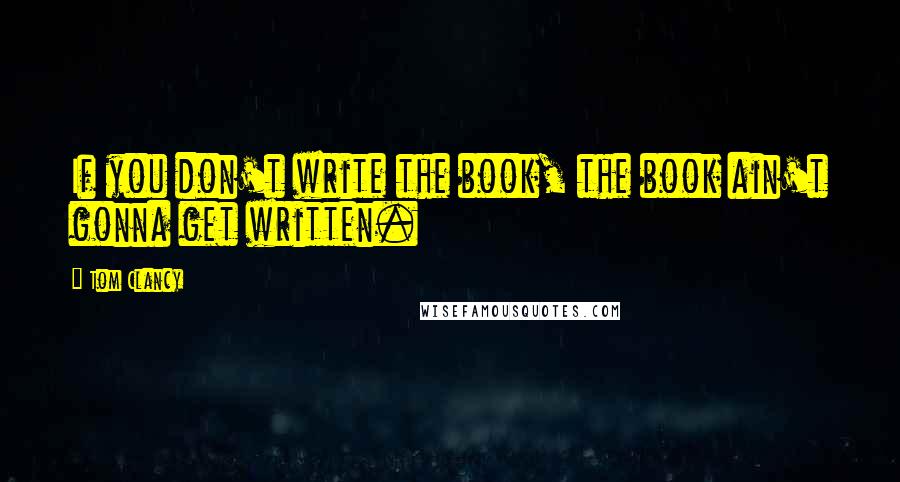 Tom Clancy Quotes: If you don't write the book, the book ain't gonna get written.