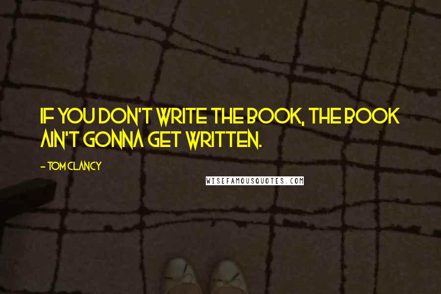 Tom Clancy Quotes: If you don't write the book, the book ain't gonna get written.