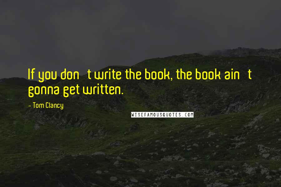 Tom Clancy Quotes: If you don't write the book, the book ain't gonna get written.