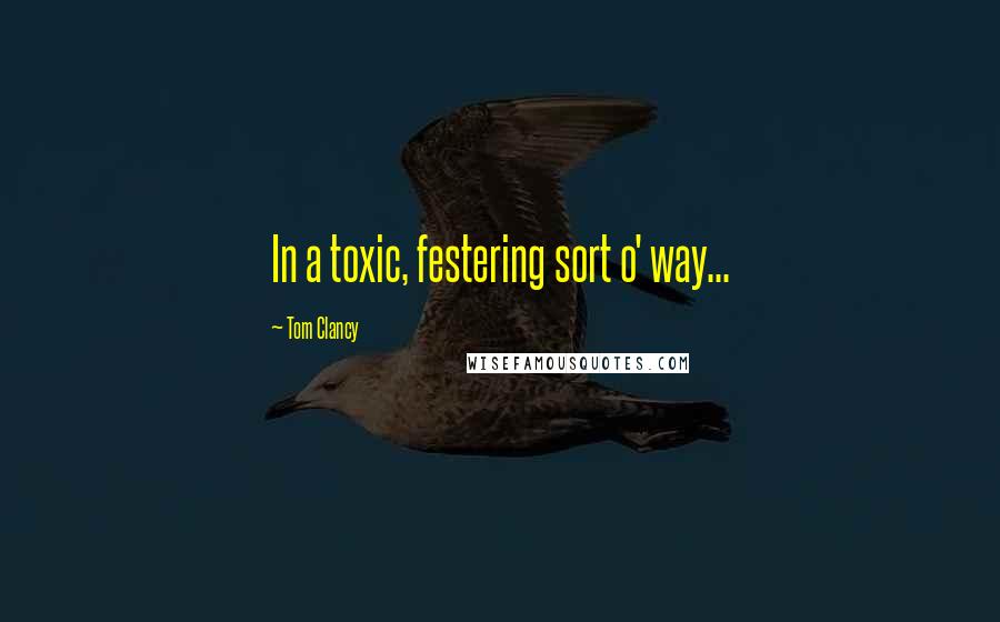 Tom Clancy Quotes: In a toxic, festering sort o' way...