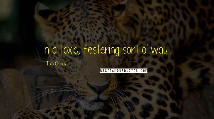 Tom Clancy Quotes: In a toxic, festering sort o' way...