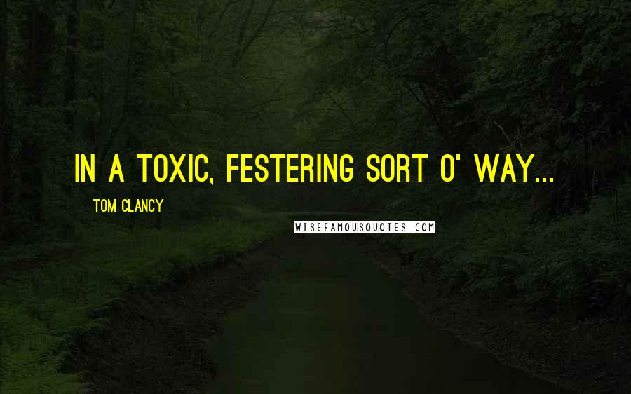 Tom Clancy Quotes: In a toxic, festering sort o' way...