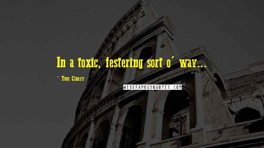 Tom Clancy Quotes: In a toxic, festering sort o' way...