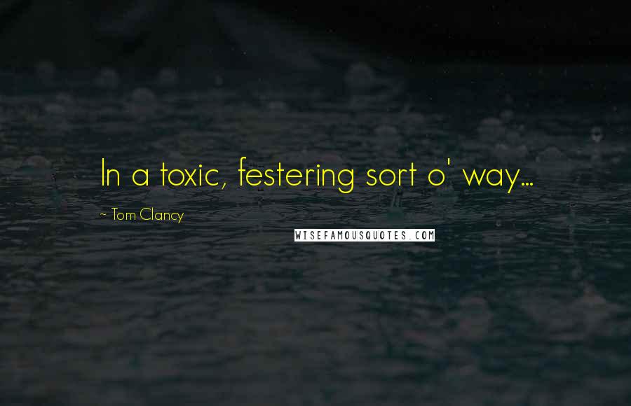 Tom Clancy Quotes: In a toxic, festering sort o' way...